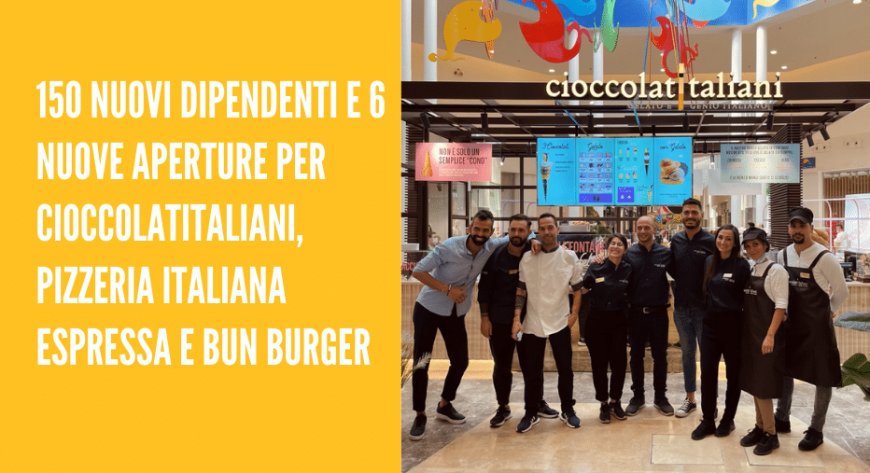 150 nuovi dipendenti e 6 nuove aperture per Cioccolatitaliani, Pizzeria Italiana Espressa e Bun Burger