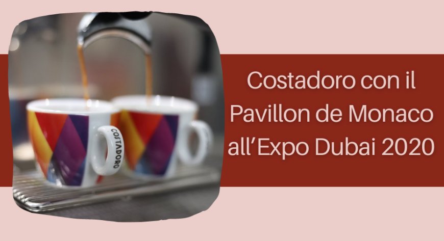 Costadoro con il Pavillon de Monaco all'Expo Dubai 2020