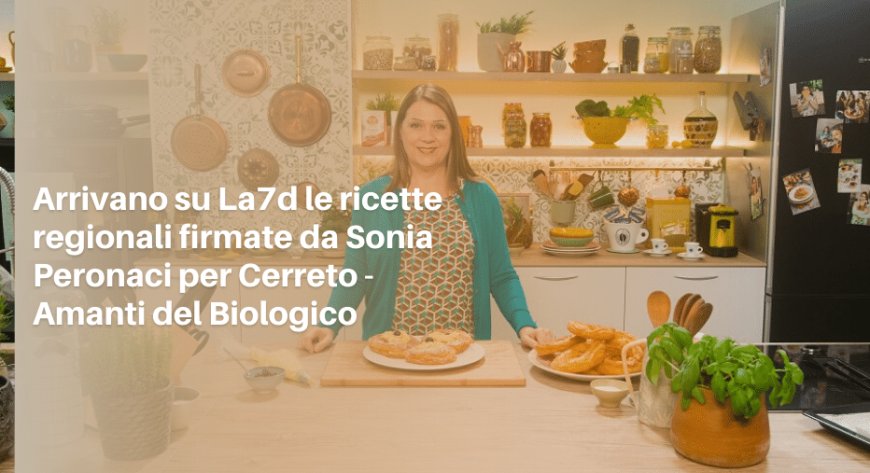 Arrivano su La7d le ricette regionali firmate da Sonia Peronaci per Cerreto - Amanti del Biologico