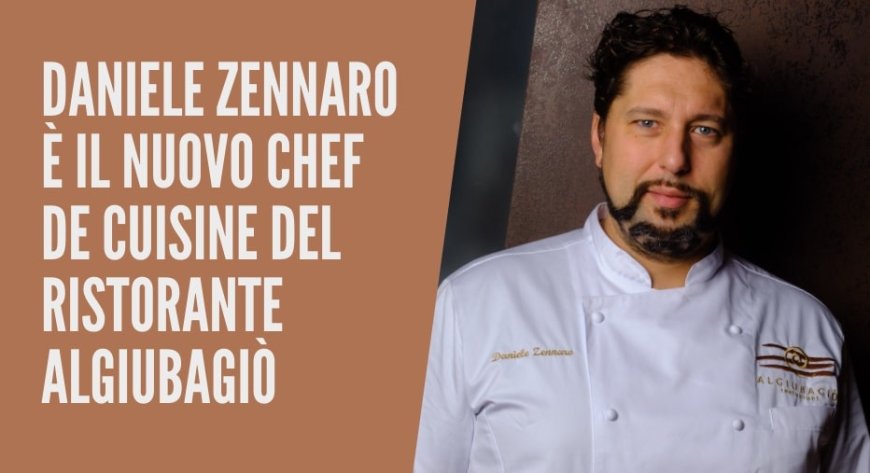 Daniele Zennaro è il nuovo chef de cuisine del ristorante Algiubagiò