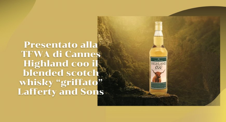 Presentato alla TFWA di Cannes Highland coo il blended scotch whisky “griffato” Lafferty and Sons