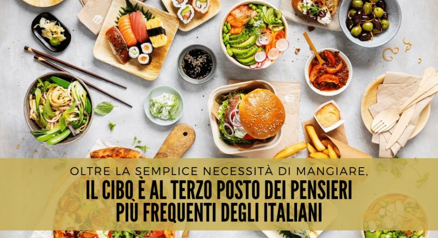 Oltre la semplice necessità di mangiare, il cibo è al terzo posto dei pensieri più frequenti degli italiani