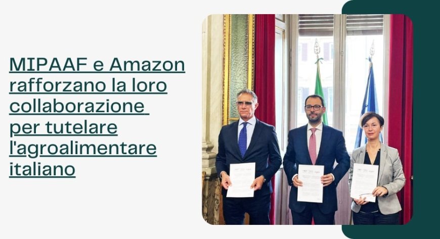 MIPAAF e Amazon rafforzano la loro collaborazione per tutelare l'agroalimentare italiano