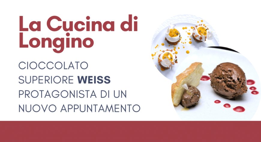 La cucina di Longino: cioccolato superiore Weiss protagonista di un nuovo appuntamento