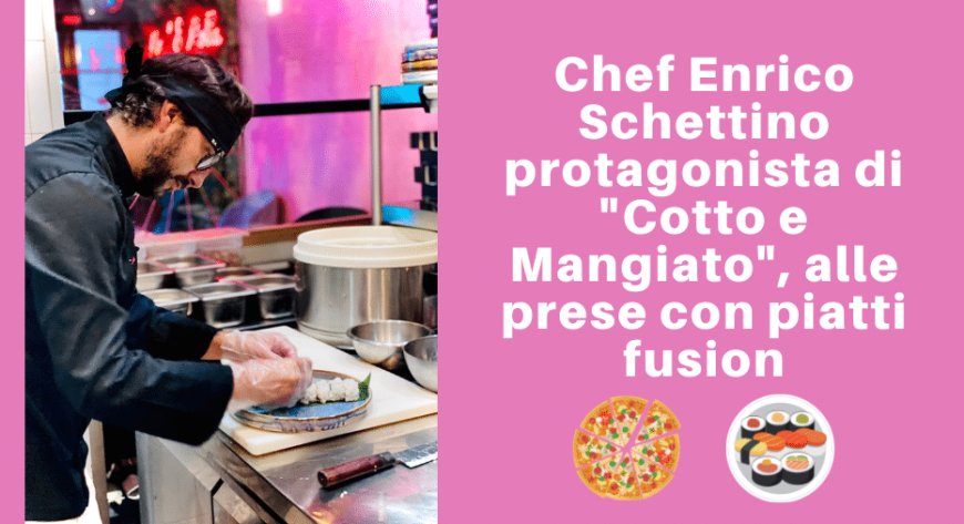 Chef Enrico Schettino protagonista di "Cotto e Mangiato" alle prese con piatti fusion