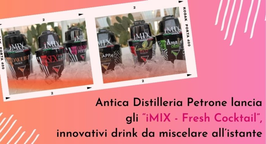 Antica Distilleria Petrone lancia gli “iMIX - Fresh Cocktail”, innovativi drink da miscelare all’istante