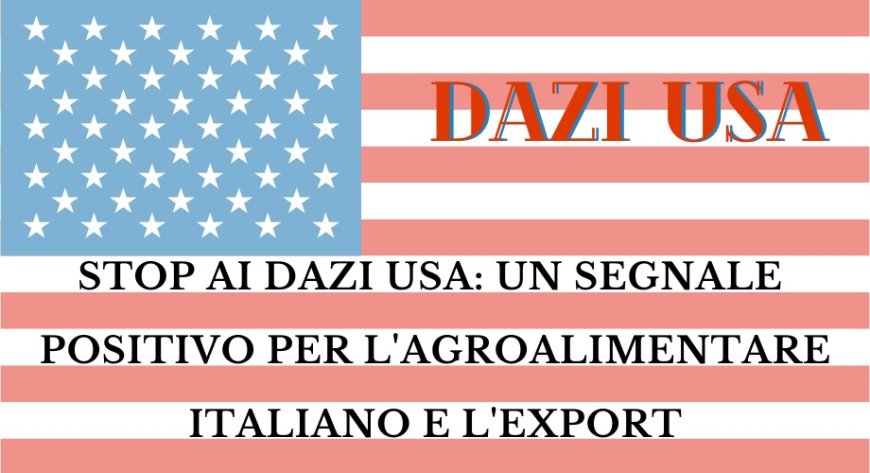 Stop ai dazi USA: un segnale positivo per l'agroalimentare italiano e l'export