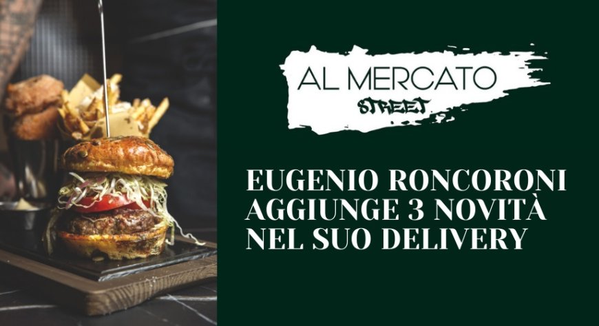 Al Mercato Street: Eugenio Roncoroni aggiunge 3 novità nel suo delivery