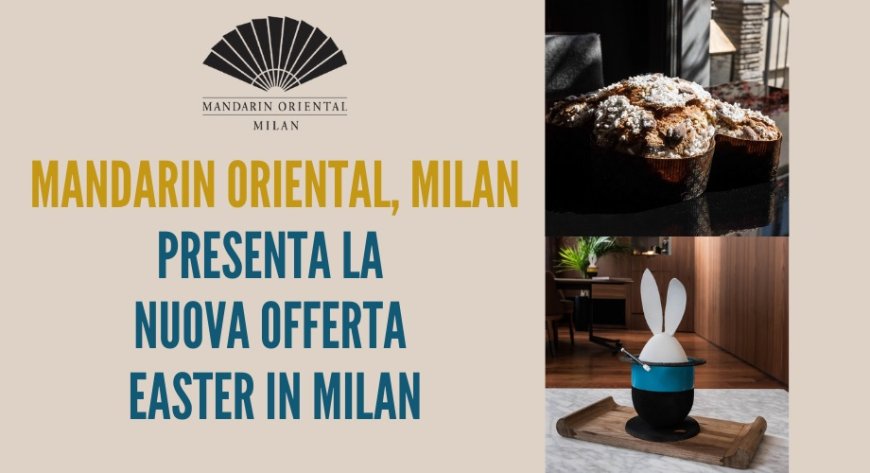 Mandarin Oriental, Milan presenta la nuova offerta Easter in Milan