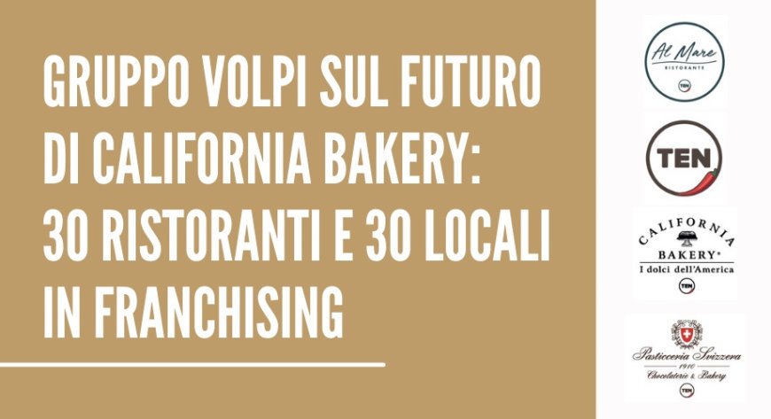 Gruppo Volpi sul futuro di California Bakery: 30 ristoranti e 30 locali in franchising