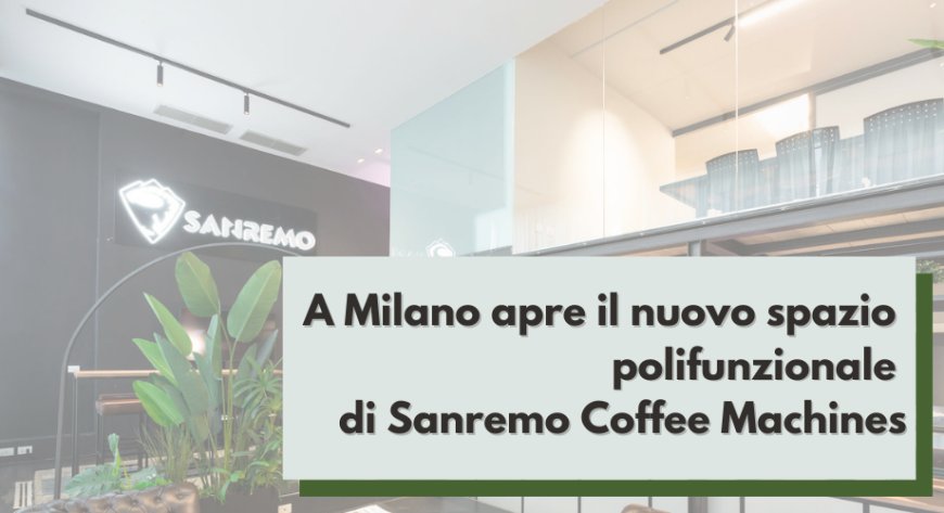 A Milano apre il nuovo spazio polifunzionale di Sanremo Coffee Machines
