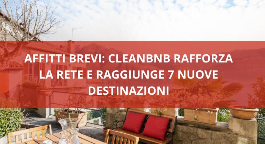 Affitti Brevi: CleanBnB rafforza la rete e raggiunge 7 nuove destinazioni