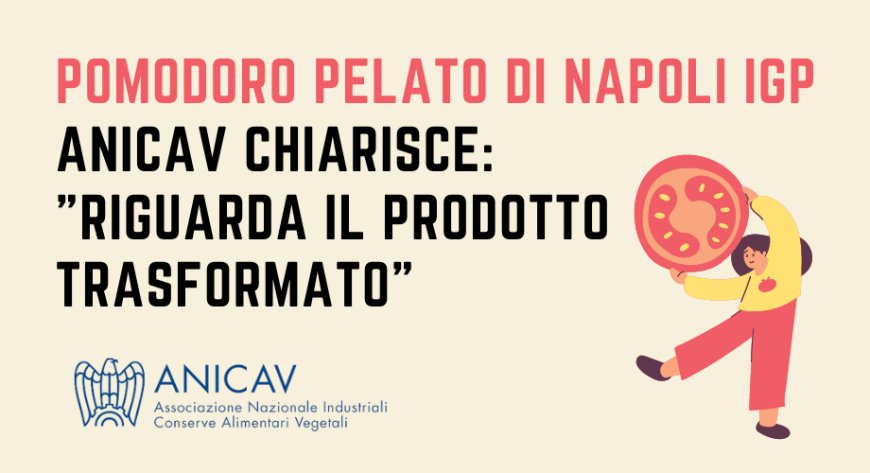 Pomodoro Pelato di Napoli IGP. Anicav chiarisce: "riguarda il prodotto trasformato"