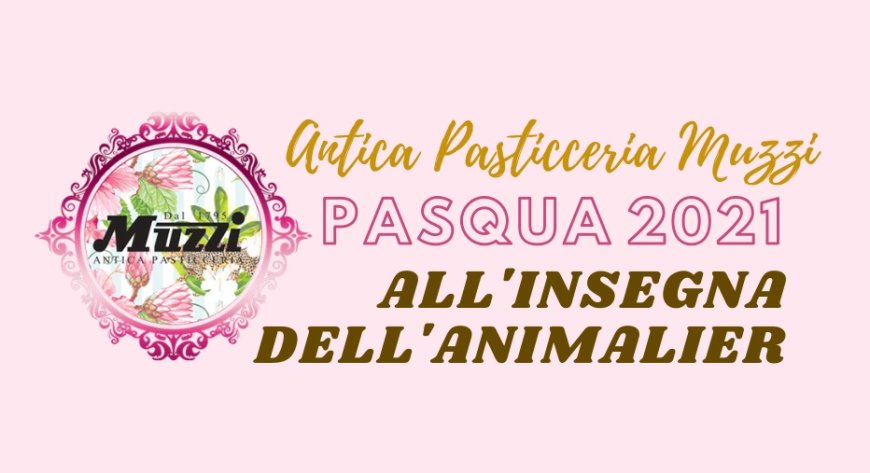 Antica Pasticceria Muzzi: Pasqua 2021 all'insegna dell'animalier