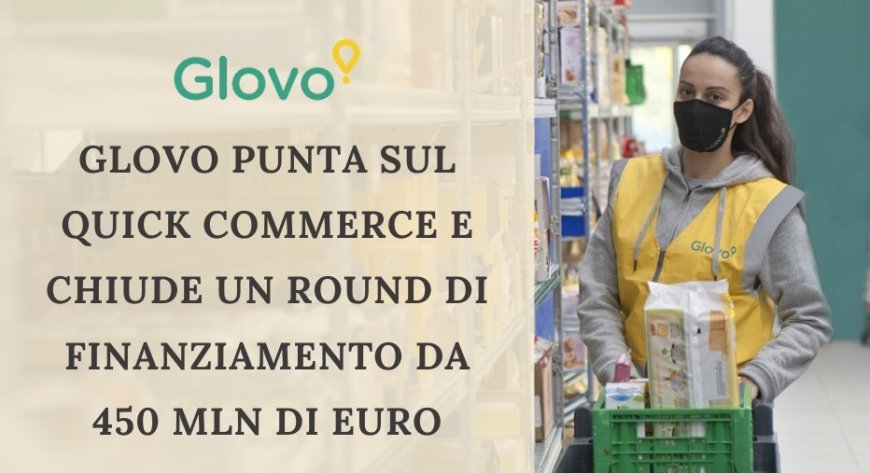 Glovo punta sul Quick Commerce e chiude un round di finanziamento da 450 mln di euro