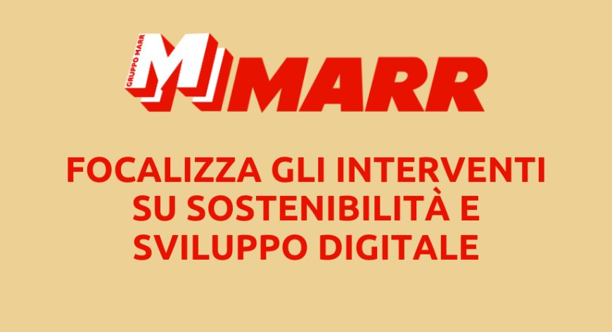 MARR focalizza gli interventi su sostenibilità e sviluppo digitale