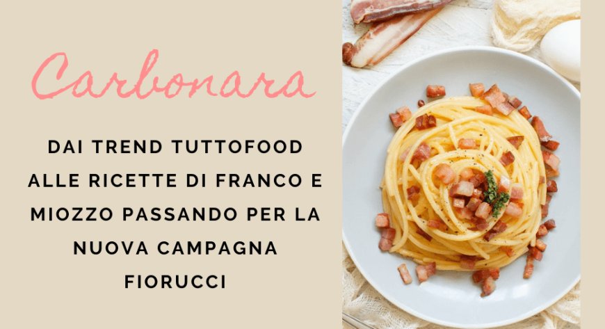 Carbonara: dai trend TUTTOFOOD alle ricette di Franco e Miozzo passando per la nuova campagna Fiorucci
