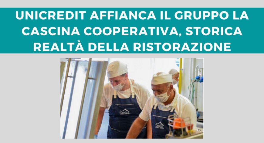 UniCredit affianca il Gruppo La Cascina Cooperativa, storica realtà della ristorazione