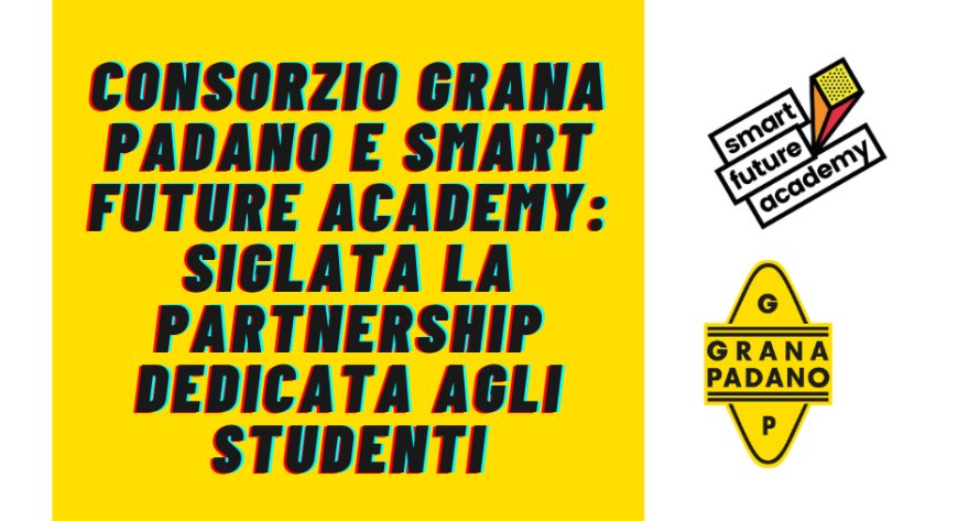Consorzio Grana Padano e Smart Future Academy: siglata la partnership dedicata agli studenti