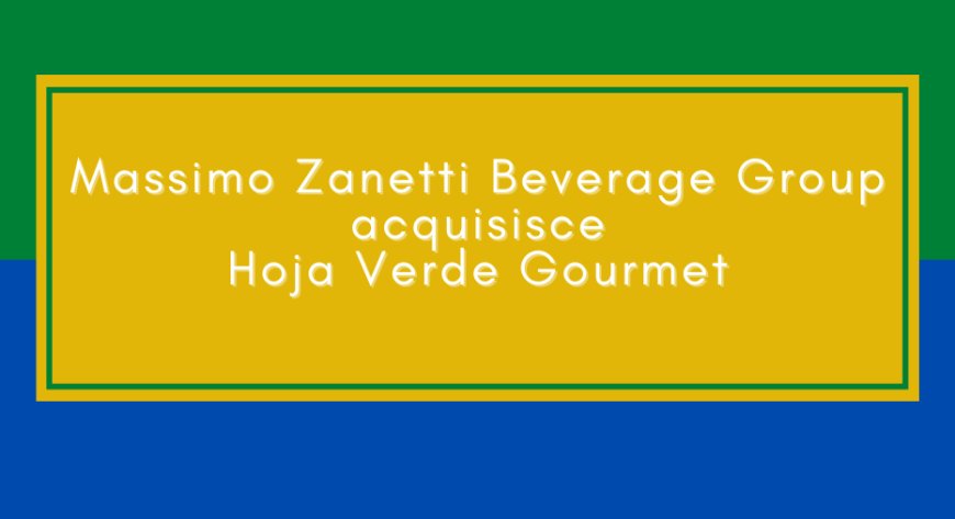 Massimo Zanetti Beverage Group acquisisce Hoja Verde Gourmet