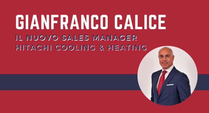 Gianfranco Calice è il nuovo Sales Manager Hitachi Cooling & Heating