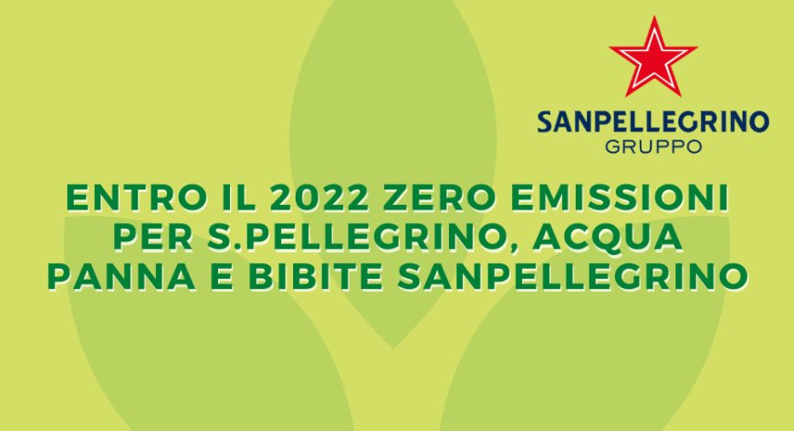 Gruppo Sanpellegrino: entro il 2022 zero emissioni per S.Pellegrino, Acqua Panna e Bibite Sanpellegrino
