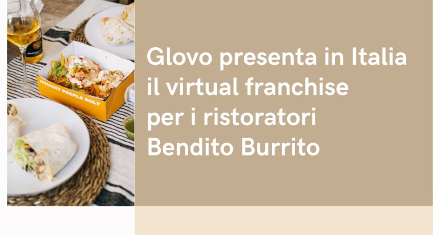 Glovo presenta in Italia il virtual franchise per i ristoratori Bendito Burrito