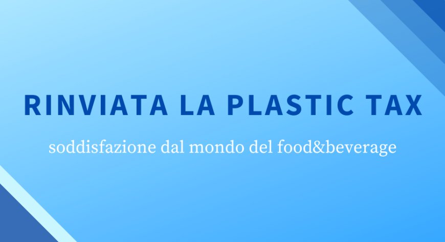 Rinviata la plastic tax, soddisfazione dal mondo del food&beverage