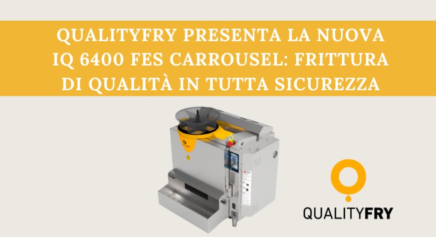 QUALITYFRY presenta la nuova iQ 640 FES Carrousel: frittura di qualità in tutta sicurezza