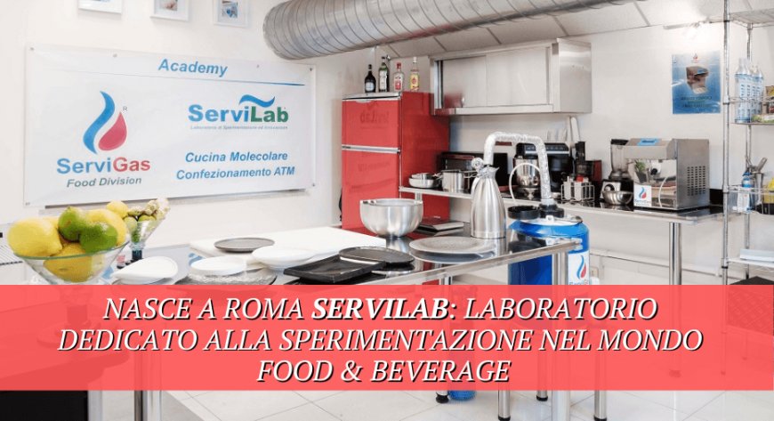Nasce a Roma ServiLab: laboratorio dedicato alla sperimentazione nel mondo food & beverage