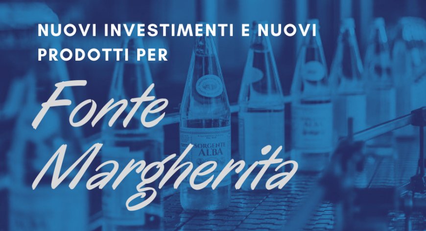 Nuovi investimenti e nuovi prodotti per Fonte Margherita
