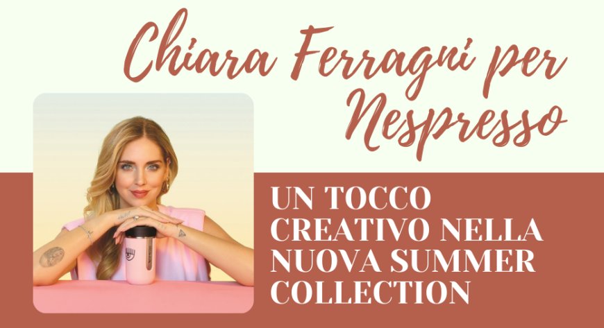 Chiara Ferragni per Nespresso: un tocco creativo nella nuova summer collection