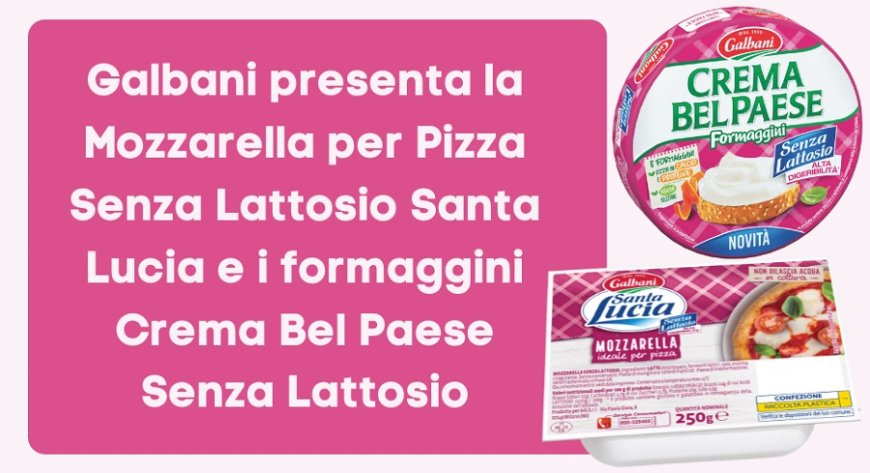 Galbani presenta la Mozzarella per Pizza Senza Lattosio Santa Lucia e i formaggini Crema Bel Paese Senza Lattosio