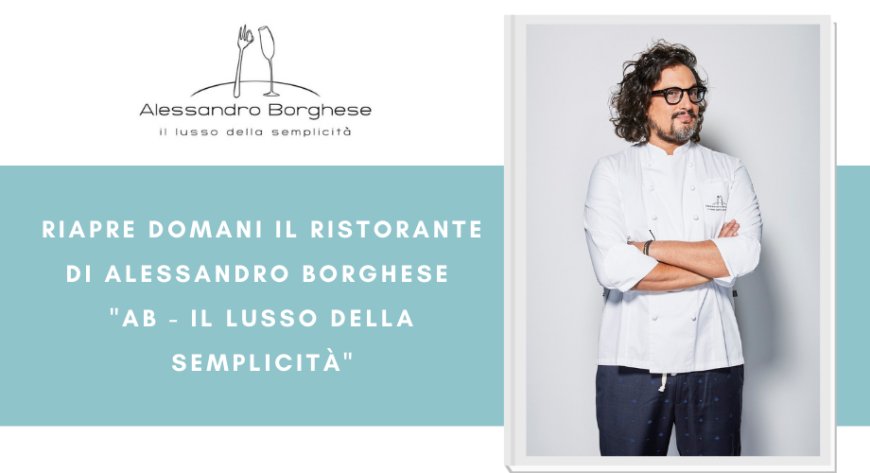 Riapre domani il ristorante di Alessandro Borghese "AB - Il lusso della semplicità"