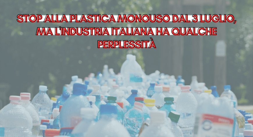 Stop alla plastica monouso dal 3 luglio, ma l'industria italiana ha qualche perplessità