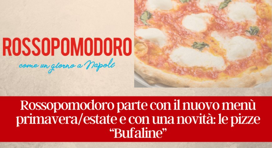 Rossopomodoro parte con il nuovo menù primavera/estate e con una novità: le pizze “Bufaline”