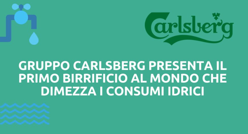 Gruppo Carlsberg presenta il primo birrificio al mondo che dimezza i consumi idrici