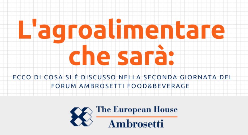 L'agroalimentare che sarà: ecco di cosa si è discusso nella seconda giornata del Forum Ambrosetti Food&Beverage