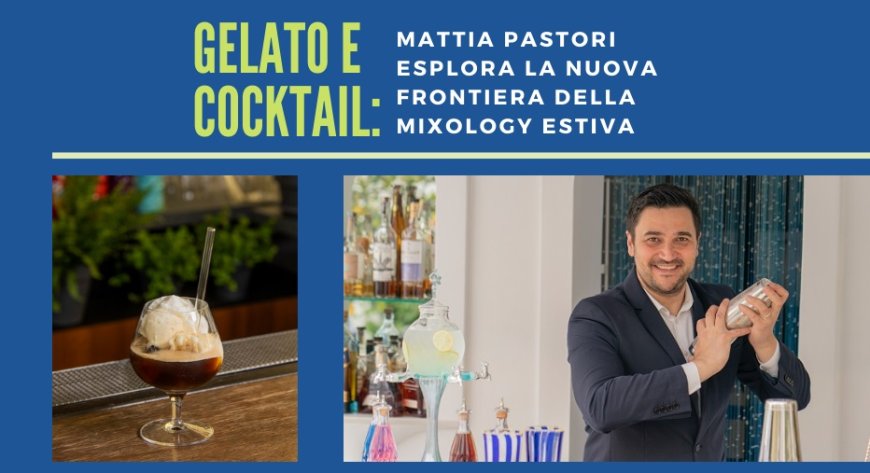 Gelato e cocktail: Mattia Pastori esplora la nuova frontiera della mixology estiva