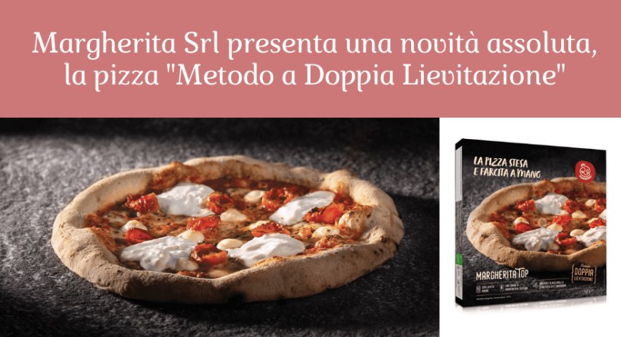 Margherita Srl presenta una novità assoluta, la pizza "Metodo a Doppia Lievitazione"