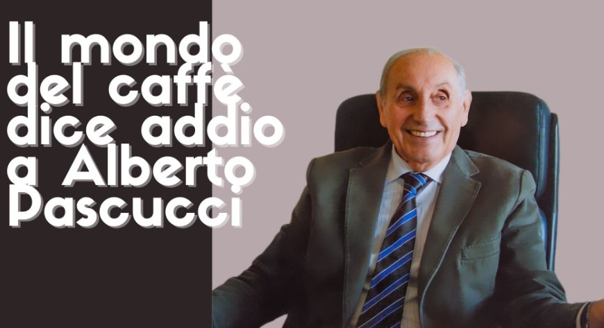 Il mondo del caffè dice addio a Alberto Pascucci