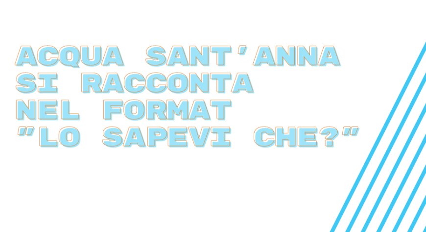 Acqua Sant'Anna si racconta nel format "Lo Sapevi Che?"
