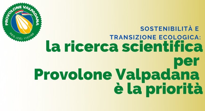 Sostenibilità e transizione ecologica: la ricerca scientifica per Provolone Valpadana è la priorità