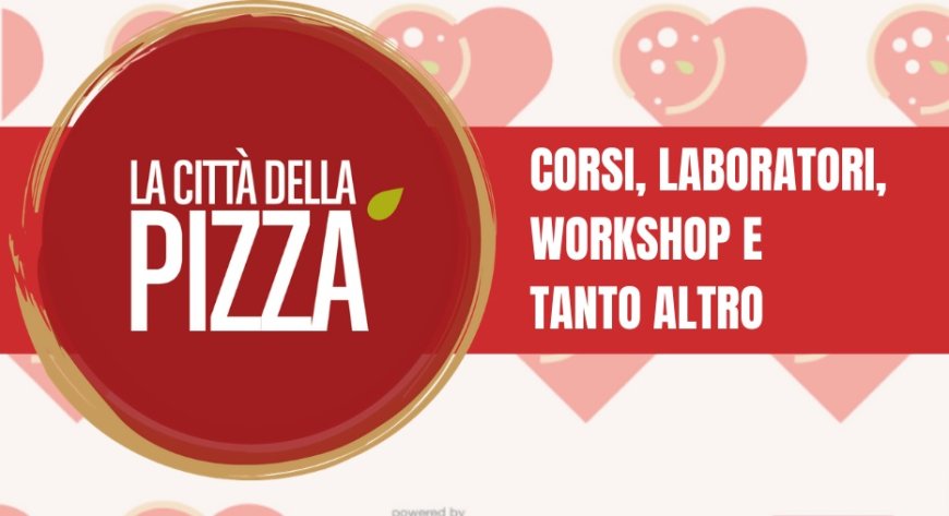 La Città della Pizza Roma 2021: corsi, laboratori, workshop e tanto altro