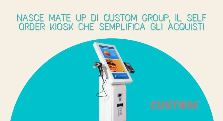 Nasce Mate Up di Custom Group, il self order kiosk che semplifica gli acquisti