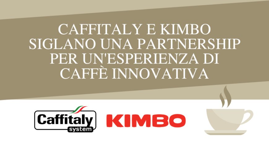 Caffitaly e Kimbo siglano una partnership per un'esperienza di caffè innovativa