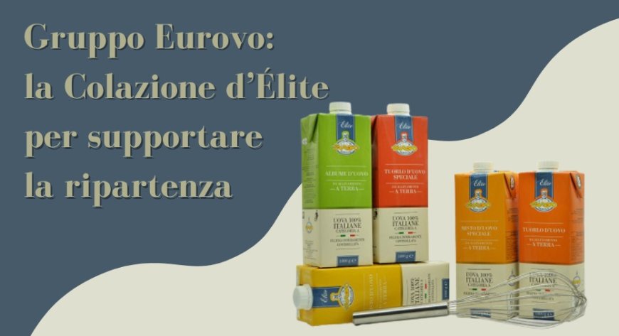 Gruppo Eurovo: la Colazione d’Élite per supportare la ripartenza