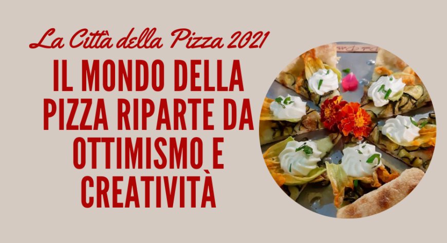 La Città della Pizza 2021. Il mondo della pizza riparte da ottimismo e creatività