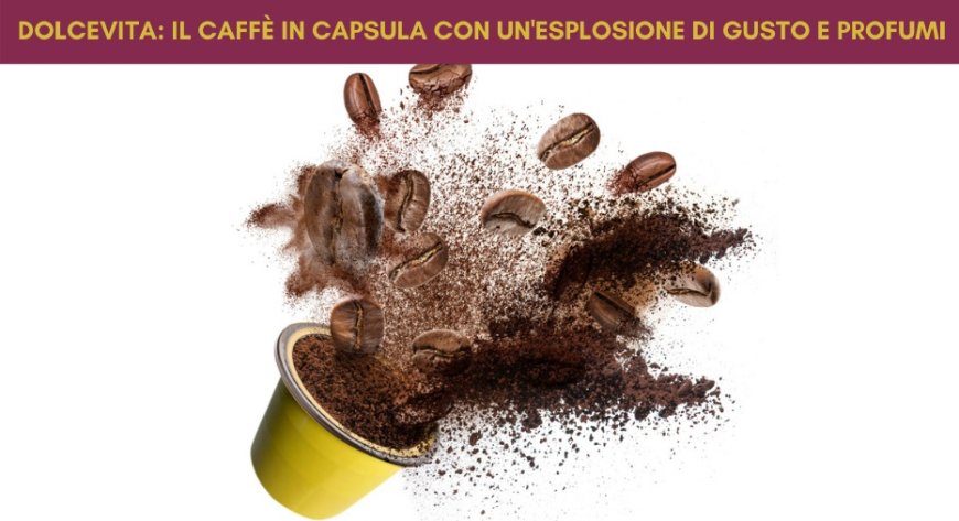 DolceVita: il caffè in capsula con un'esplosione di gusto e profumi