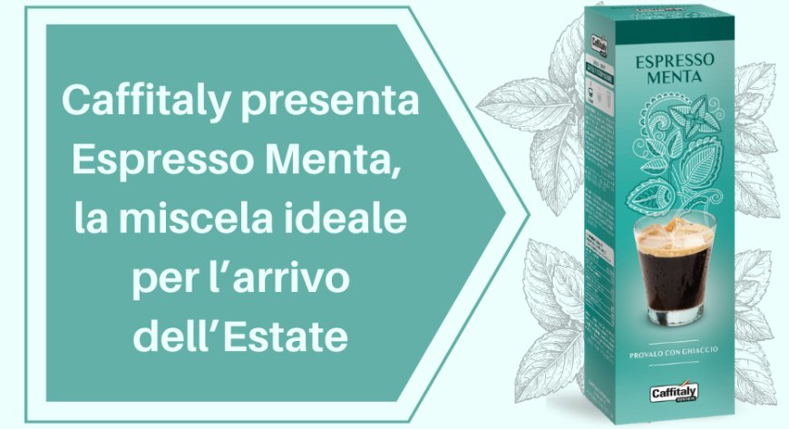 Caffitaly presenta Espresso Menta, la miscela ideale per l’arrivo dell’estate